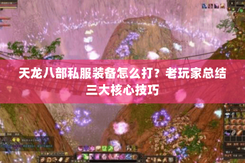 天龙八部私服装备怎么打？老玩家总结三大核心技巧