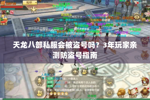 天龙八部私服会被盗号吗？3年玩家亲测防盗号指南