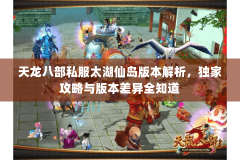 天龙八部私服太湖仙岛版本解析，独家攻略与版本差异全知道