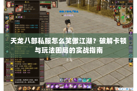 天龙八部私服怎么笑傲江湖？破解卡顿与玩法困局的实战指南