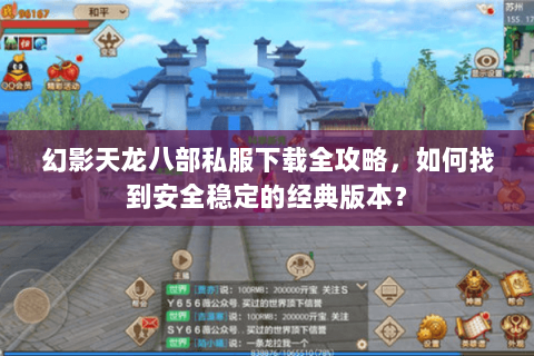 幻影天龙八部私服下载全攻略，如何找到安全稳定的经典版本？