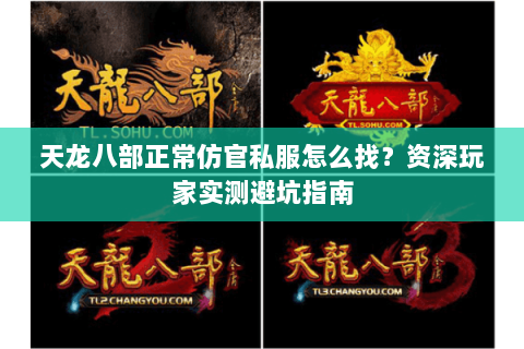 天龙八部正常仿官私服怎么找？资深玩家实测避坑指南