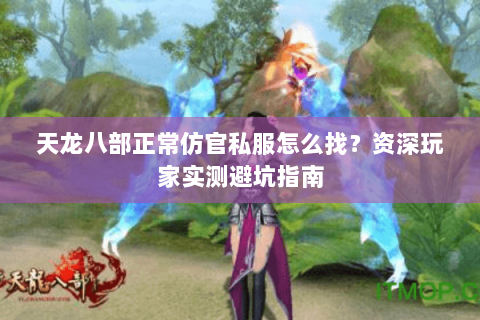 天龙八部正常仿官私服怎么找？资深玩家实测避坑指南