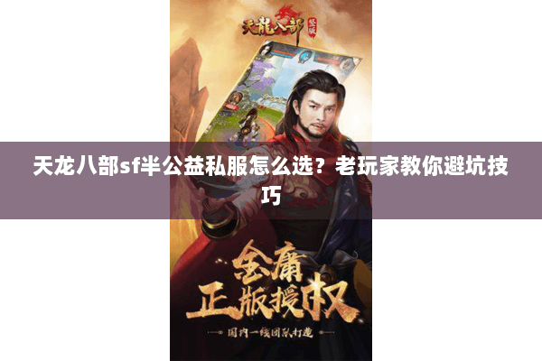 天龙八部sf半公益私服怎么选？老玩家教你避坑技巧