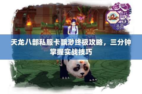 天龙八部私服卡飘渺终极攻略，三分钟掌握实战技巧