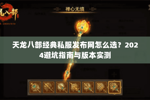 天龙八部经典私服发布网怎么选？2024避坑指南与版本实测