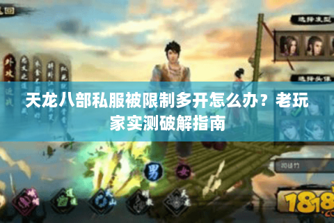 天龙八部私服被限制多开怎么办？老玩家实测破解指南