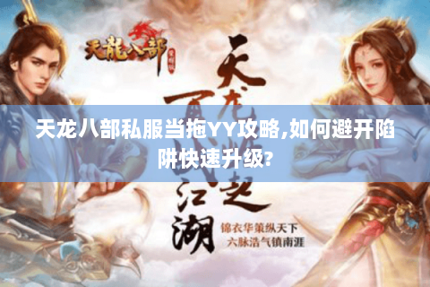 天龙八部私服当拖YY攻略,如何避开陷阱快速升级?