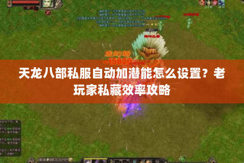 天龙八部私服自动加潜能怎么设置？老玩家私藏效率攻略
