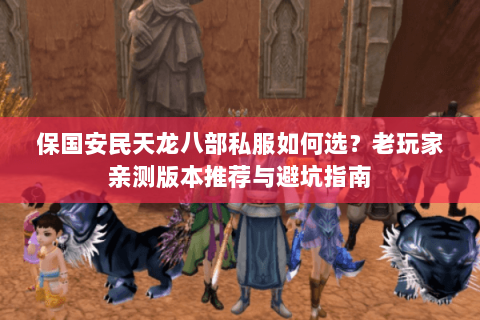 保国安民天龙八部私服如何选？老玩家亲测版本推荐与避坑指南