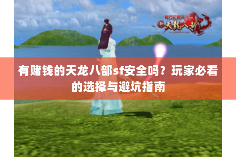 有赌钱的天龙八部sf安全吗？玩家必看的选择与避坑指南