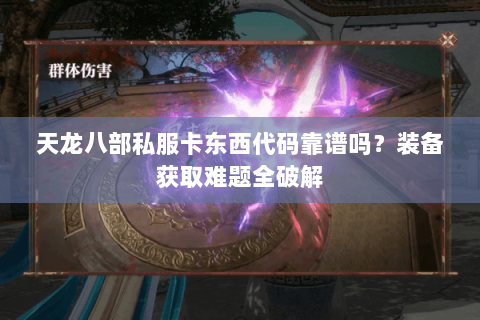 天龙八部私服卡东西代码靠谱吗？装备获取难题全破解