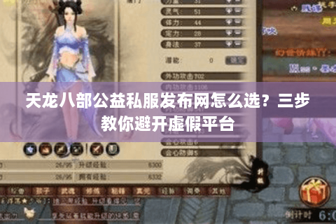 天龙八部公益私服发布网怎么选？三步教你避开虚假平台