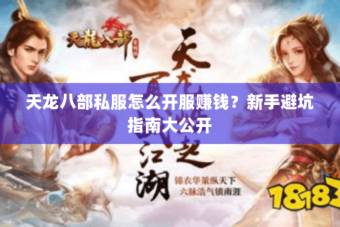 天龙八部私服怎么开服赚钱？新手避坑指南大公开