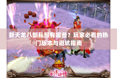 新天龙八部私服有哪些？玩家必看的热门版本与避坑指南