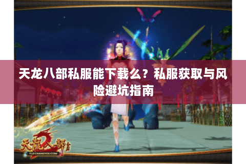天龙八部私服能下载么？私服获取与风险避坑指南
