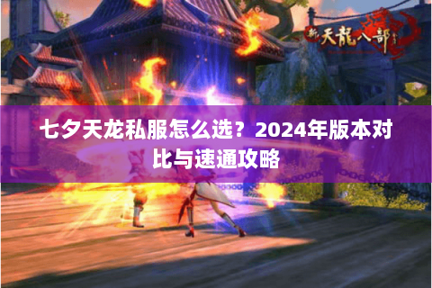 七夕天龙私服怎么选？2024年版本对比与速通攻略