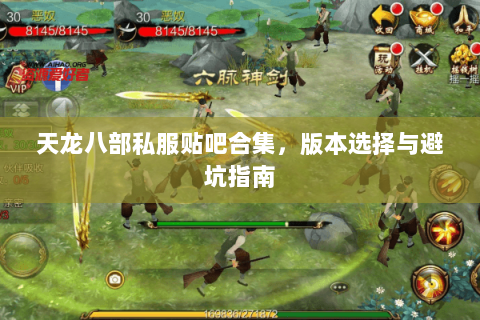 天龙八部私服贴吧合集，版本选择与避坑指南