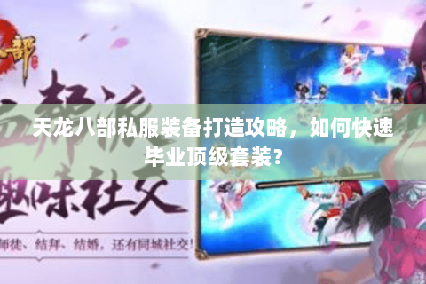 天龙八部私服装备打造攻略，如何快速毕业顶级套装？