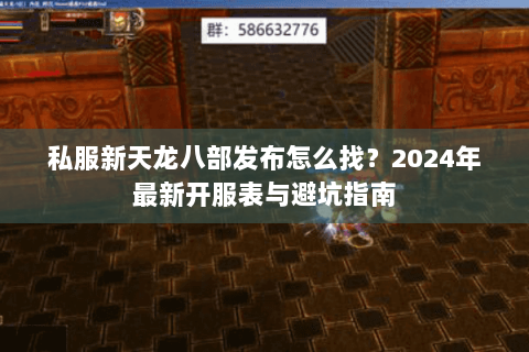 私服新天龙八部发布怎么找？2024年最新开服表与避坑指南