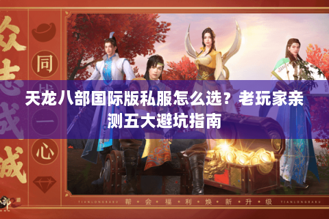 天龙八部国际版私服怎么选？老玩家亲测五大避坑指南
