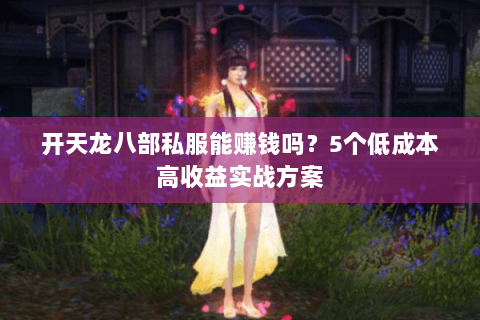 开天龙八部私服能赚钱吗？5个低成本高收益实战方案