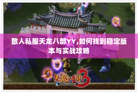 散人私服天龙八部YY,如何找到稳定版本与实战攻略