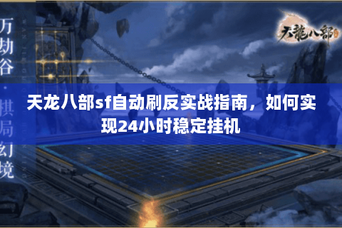 天龙八部sf自动刷反实战指南，如何实现24小时稳定挂机