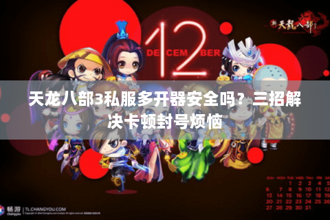 天龙八部3私服多开器安全吗？三招解决卡顿封号烦恼