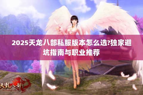 2025天龙八部私服版本怎么选?独家避坑指南与职业推荐