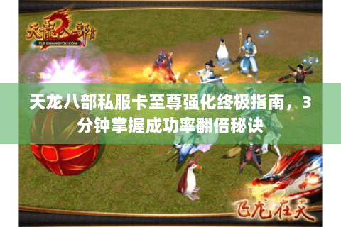 天龙八部私服卡至尊强化终极指南，3分钟掌握成功率翻倍秘诀