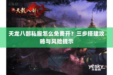 天龙八部私服怎么免费开？三步搭建攻略与风险提示