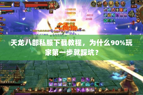 天龙八部私服下载教程，为什么90%玩家第一步就踩坑？