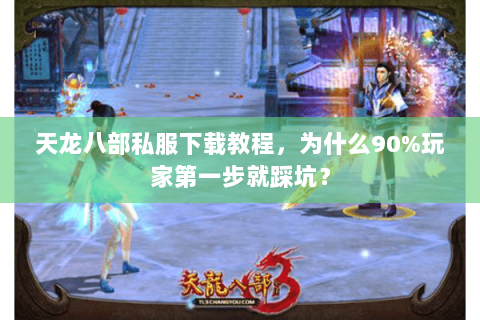 天龙八部私服下载教程，为什么90%玩家第一步就踩坑？