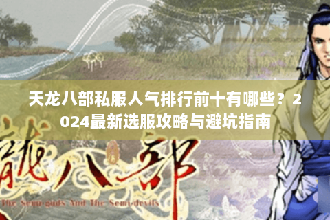 天龙八部私服人气排行前十有哪些？2024最新选服攻略与避坑指南