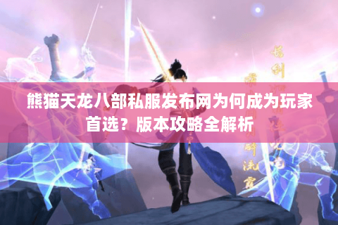 熊猫天龙八部私服发布网为何成为玩家首选？版本攻略全解析
