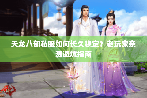 天龙八部私服如何长久稳定？老玩家亲测避坑指南