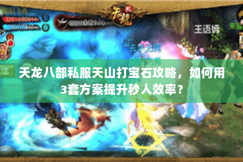 天龙八部私服天山打宝石攻略，如何用3套方案提升秒人效率？