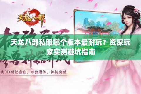天龙八部私服哪个版本最耐玩？资深玩家实测避坑指南