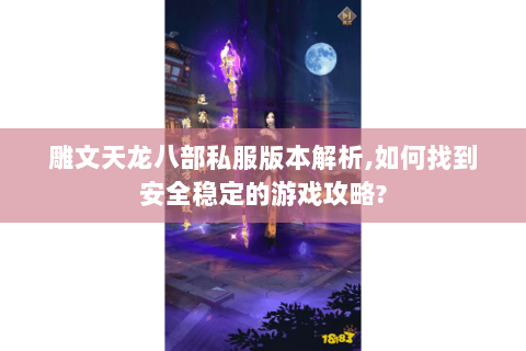 雕文天龙八部私服版本解析,如何找到安全稳定的游戏攻略?