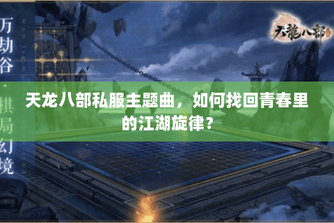 天龙八部私服主题曲，如何找回青春里的江湖旋律？