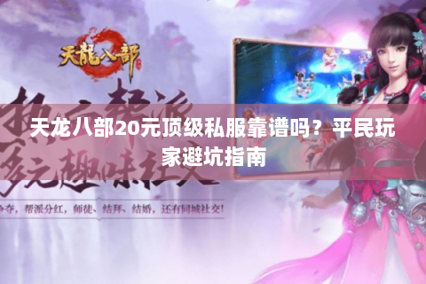 天龙八部20元顶级私服靠谱吗？平民玩家避坑指南