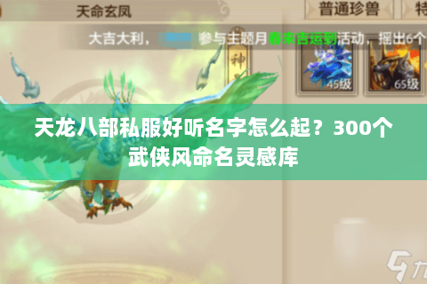天龙八部私服好听名字怎么起？300个武侠风命名灵感库