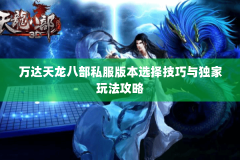 万达天龙八部私服版本选择技巧与独家玩法攻略