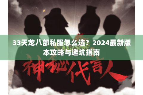 33天龙八部私服怎么选？2024最新版本攻略与避坑指南