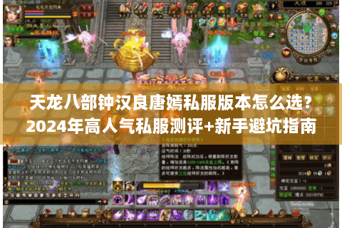 天龙八部钟汉良唐嫣私服版本怎么选？2024年高人气私服测评+新手避坑指南