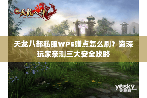 天龙八部私服WPE赠点怎么刷？资深玩家亲测三大安全攻略