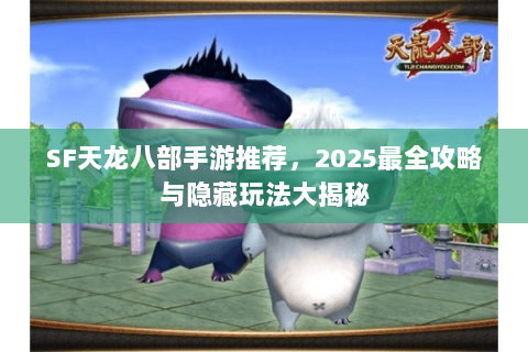 SF天龙八部手游推荐，2025最全攻略与隐藏玩法大揭秘