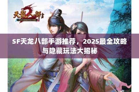 SF天龙八部手游推荐，2025最全攻略与隐藏玩法大揭秘