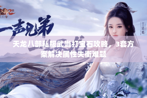 天龙八部私服武当打宝石攻略，3套方案解决属性失衡难题